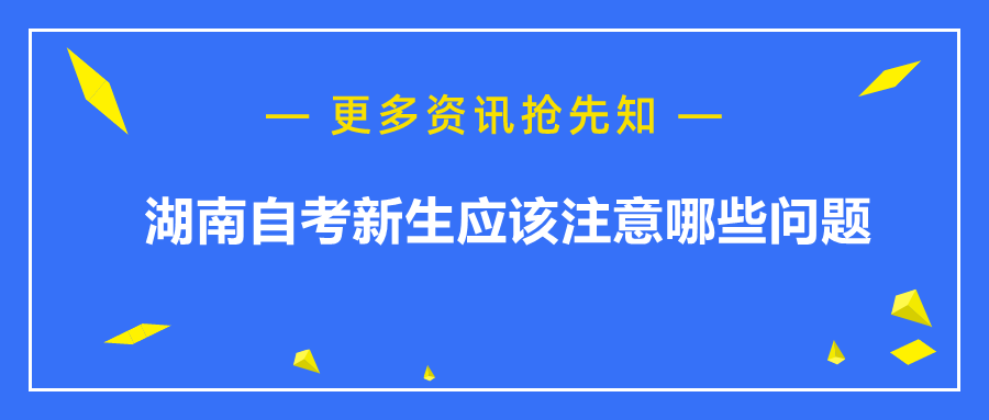 湖南自考新生應該注意哪些問題