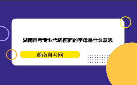 湖南自考專業(yè)代碼前面的字母是什么意思