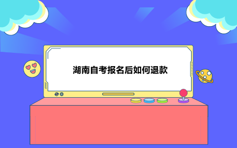 湖南自考報名后如何退款