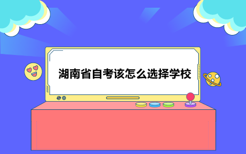 湖南省自考該怎么選擇學校