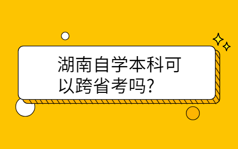 湖南自學本科可以跨省考嗎