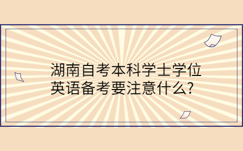 湖南自考本科學(xué)士學(xué)位注意事項(xiàng)