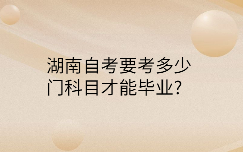 湖南自考要考幾門才能畢業(yè)