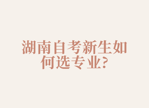 湖南自考新生如何選專業