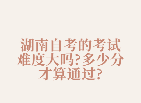 湖南自考的考試難度大嗎