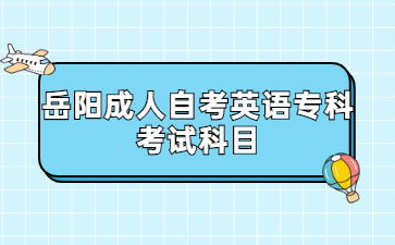 岳陽(yáng)成人自考英語(yǔ)專(zhuān)科考試科目