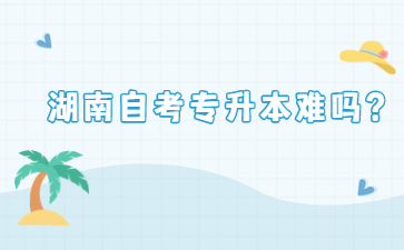 湖南自考專升本難嗎？