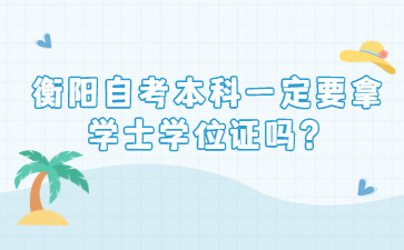 衡陽自考本科一定要拿學士學位證嗎？