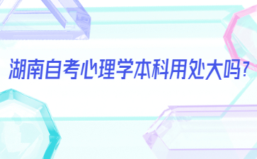 湖南自考心理學(xué)本科用處大嗎？
