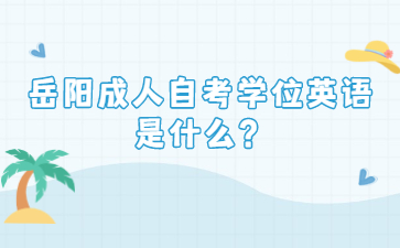 岳陽成人自考學位英語是什么?
