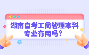 湖南自考工商管理本科專業有用嗎?