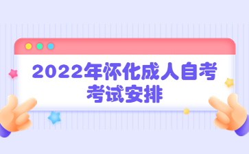 2022年懷化成人自考考試安排
