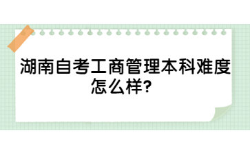 湖南自考工商管理本科難度怎么樣?