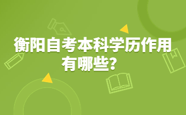 衡陽自考本科學歷作用有哪些？