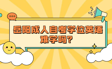 岳陽成人自考學位英語難學嗎？