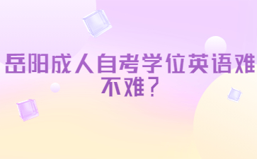 岳陽成人自考學(xué)位英語難不難？