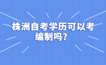 株洲自考學(xué)歷可以考編制嗎？