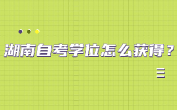 湖南自考學(xué)位怎么獲得？