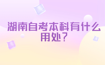 湖南自考本科有什么用處?
