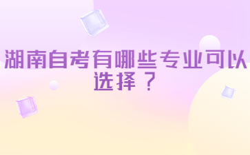 湖南自考有哪些專業可以選擇?
