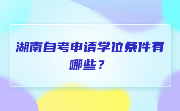 湖南自考申請學位條件有哪些？