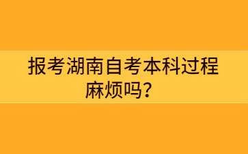 報考湖南自考本科過程麻煩嗎？