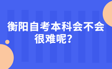 衡陽自考本科會不會很難呢?