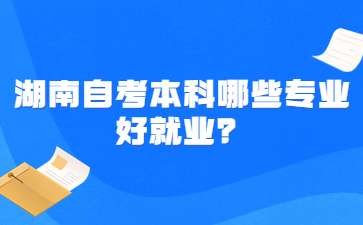 湖南自考本科哪些專業好就業?