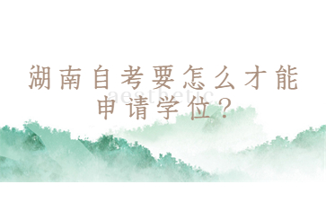 湖南自考要怎么才能申請學位?