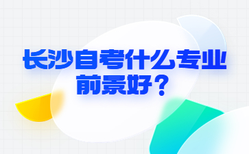 長沙自考什么專業(yè)前景好？