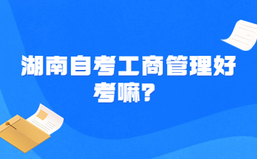 湖南自考工商管理好考嘛?