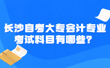 長沙自考大專會計專業考試科目有哪些？