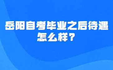 岳陽(yáng)自考畢業(yè)之后待遇怎么樣?
