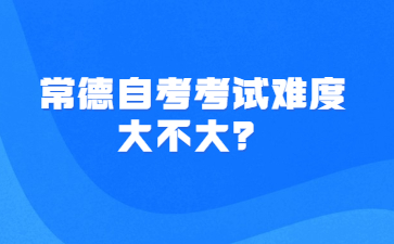 常德自考考試難度大不大?