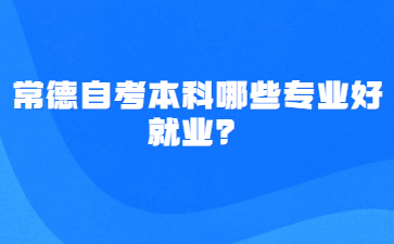 常德自考本科哪些專(zhuān)業(yè)好就業(yè)？