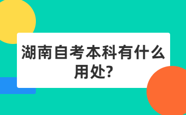 湖南自考本科有什么用處?