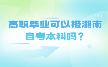 高職畢業可以報湖南自考本科嗎?