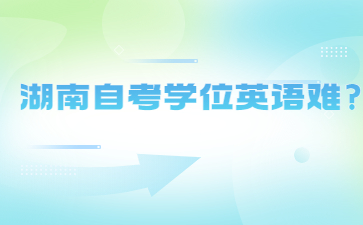 湖南自考學(xué)位英語難?
