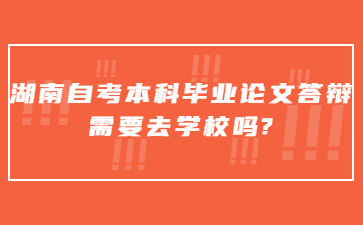 湖南自考本科畢業論文答辯需要去學校嗎?