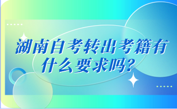 湖南自考轉(zhuǎn)出考籍有什么要求嗎？