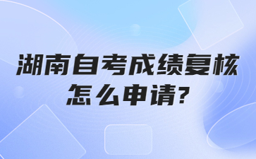 湖南自考成績復核怎么申請?