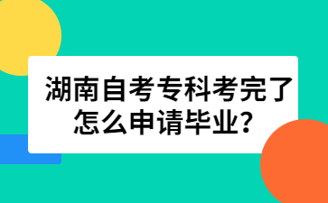 湖南自考專科考完了怎么申請畢業(yè)?
