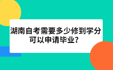 湖南自考需要多少修到學(xué)分可以申請畢業(yè)?