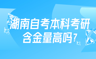 湖南自考本科考研含金量高嗎?