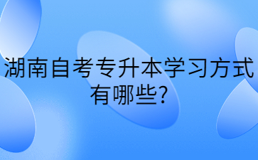 湖南自考專升本學(xué)習(xí)方式有哪些?