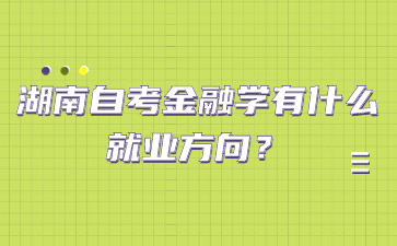 湖南自考金融學有什么就業方向？