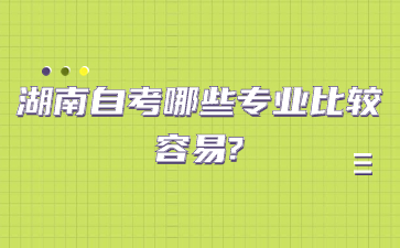 湖南自考哪些專業比較容易?
