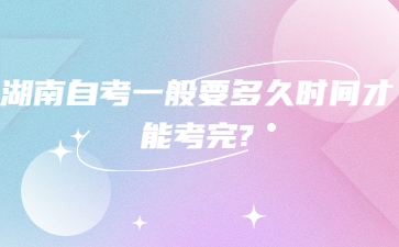 湖南自考一般要多久時(shí)間才能考完?