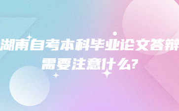 湖南自考本科畢業(yè)論文答辯需要注意什么?