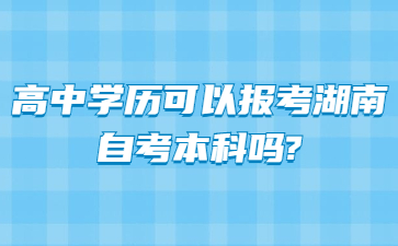 高中學歷可以報考湖南自考本科嗎?